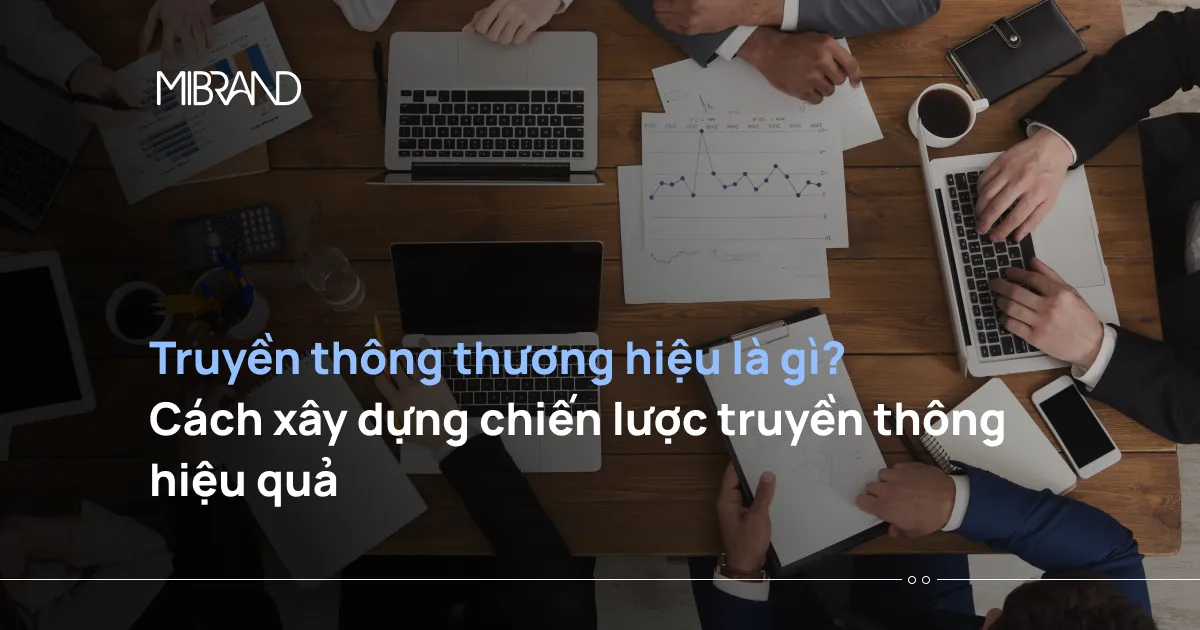 Truyền thông thương hiệu là gì? Cách xây dựng chiến lược truyền thông hiệu quả